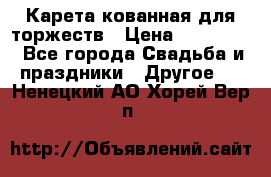 Карета кованная для торжеств › Цена ­ 230 000 - Все города Свадьба и праздники » Другое   . Ненецкий АО,Хорей-Вер п.